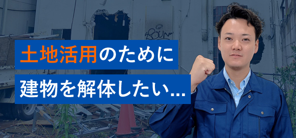 土地活用のために建物を解体したい...