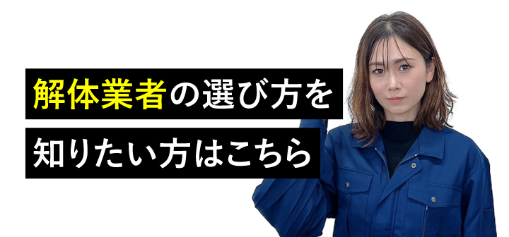 解体業者の選び方を知りたい方はこちら